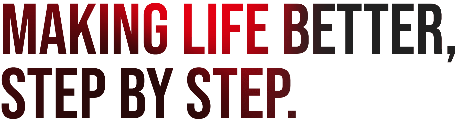 MAKING LIFE BETTER, STEP BY STEP.